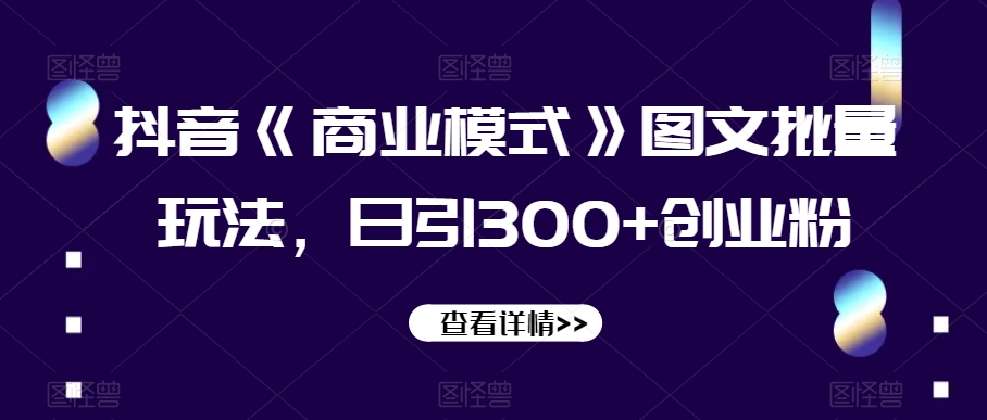 抖音《商业模式》图文批量玩法,日引300+创业粉【揭秘】-风淘社