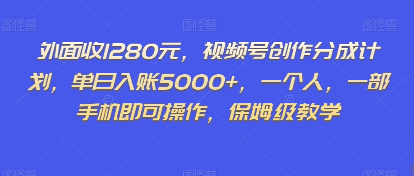 外面收1280元,视频号创作分成计划,单日入账5000+,一个人,一部手机即可操作,保姆级教学【揭秘】-风淘社