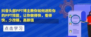 抖音头部PPT博主教你如何进阶你的PPT技能，让你做得快，看得快，少改稿，高颜值-风淘社