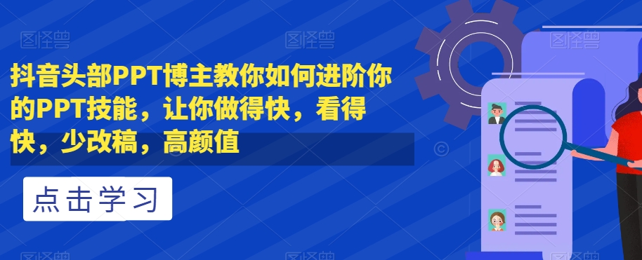 抖音头部PPT博主教你如何进阶你的PPT技能，让你做得快，看得快，少改稿，高颜值-风淘社