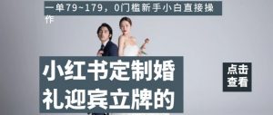 小红书定制婚礼迎宾立牌的项目,一单79~179,0门槛新手小白直接操作【揭秘】-风淘社