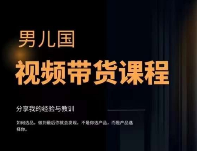 男儿国·视频带货课程,视频带货是才最赚钱、最值得长期去做的方向,没有之一,变现简单直接-风淘社
