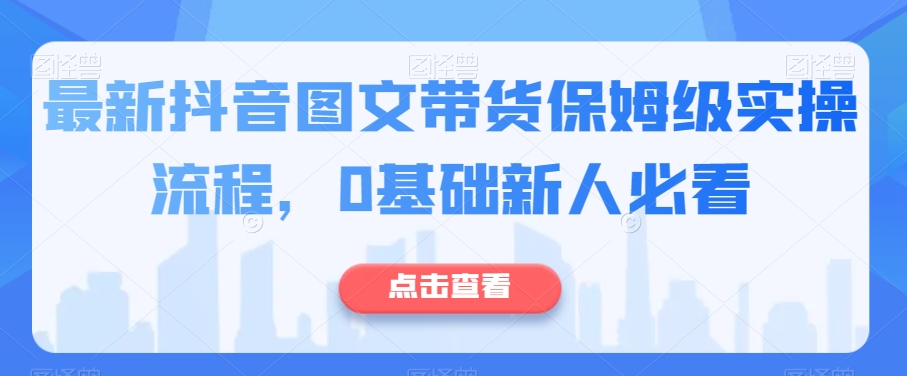 最新抖音图文带货保姆级实操流程,0基础新人必看-风淘社