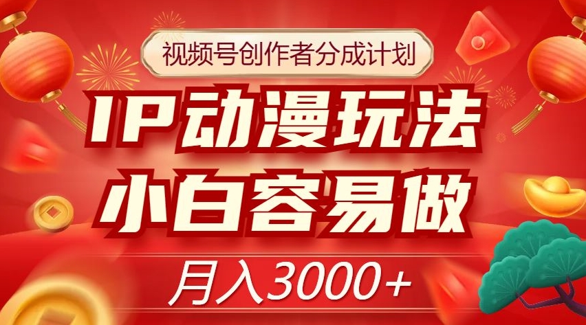 视频号创作者分成计划,IP动漫玩法,小白容易做,月入3000+【揭秘】-风淘社