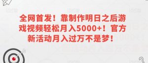 全网首发!靠制作明日之后游戏视频轻松月入5000+!官方新活动月入过万不是梦!【揭秘】-风淘社