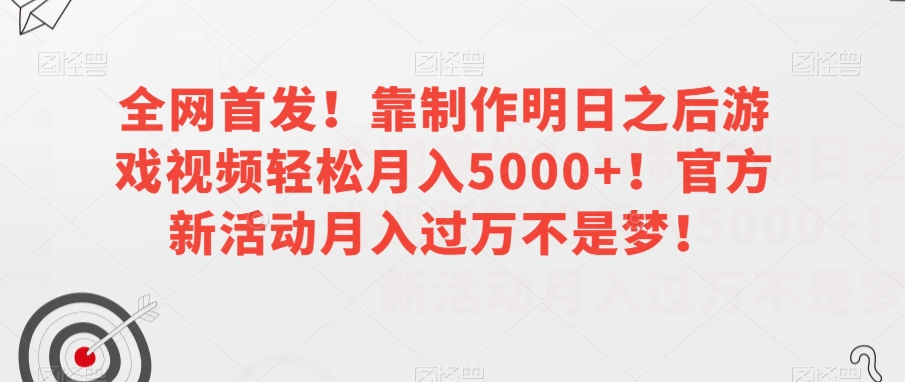 全网首发!靠制作明日之后游戏视频轻松月入5000+!官方新活动月入过万不是梦!【揭秘】-风淘社
