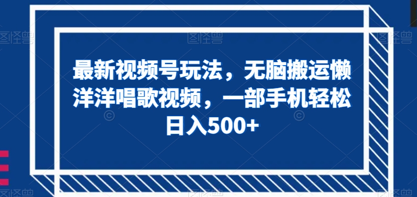 最新视频号玩法,无脑搬运懒洋洋唱歌视频,一部手机轻松日入500+【揭秘】-风淘社