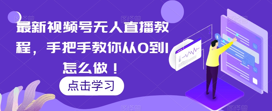 最新视频号无人直播教程,手把手教你从0到1怎么做!-风淘社