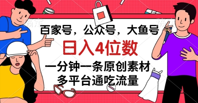 百家号,公众号,大鱼号一分钟一条原创素材,多平台通吃流量,日入4位数【揭秘】-风淘社