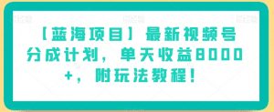 【蓝海项目】最新视频号分成计划,单天收益8000+,附玩法教程!-风淘社