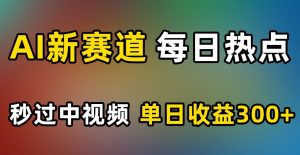AI新赛道，每日热点，秒过中视频，单日收益300+【揭秘】-风淘社