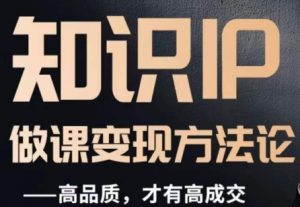 怎么做一门品质好课，知识IP做课变现方法论，高品质，才有好成交-风淘社