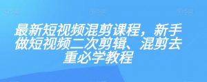 最新短视频混剪课程，新手做短视频二次剪辑、混剪去重必学教程-风淘社