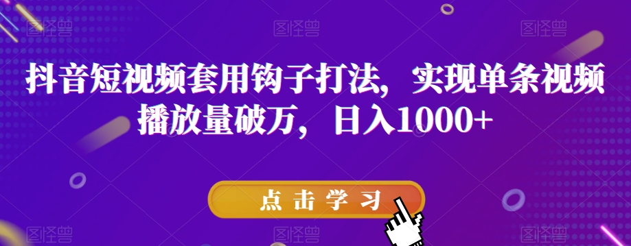 抖音短视频套用钩子打法,实现单条视频播放量破万,日入1000+【揭秘】-风淘社