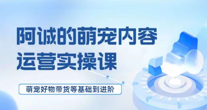 萌宠短视频运营实操课,萌宠好物带货基础到进阶-风淘社