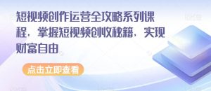 短视频创作运营全攻略系列课程，掌握短视频创收秘籍，实现财富自由-风淘社
