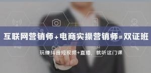 互联网·营销师+电商实操营销师=双证班:玩赚抖音短视频+直播就听这门课-风淘社