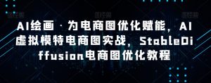 AI绘画·为电商图优化赋能,AI虚拟模特电商图实战,StableDiffusion电商图优化教程-风淘社