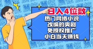 热门网络小说改编的爽剧,免授权推广,新人当天就能赚钱,日入4位数【揭秘】-风淘社