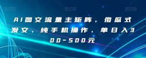 AI图文流量主矩阵，傻瓜式发文，纯手机操作，单日入300-500元【揭秘】-风淘社