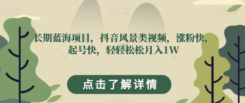 长期蓝海项目,抖音风景类视频,涨粉快,起号快,轻轻松松月入1W【揭秘】-风淘社