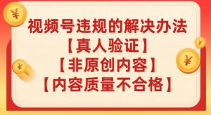 视频号【真人验证】【内容质量不合格】【非原创内容】的违规解决办法【揭秘】-风淘社