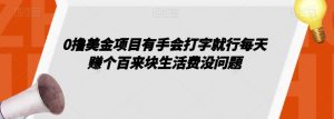 0撸美金项目有手会打字就行每天赚个百来块生活费没问题【揭秘】-风淘社