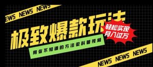 极致爆款玩法，用你不知道的方法做科普视频，轻松实现月入过万【揭秘】-风淘社