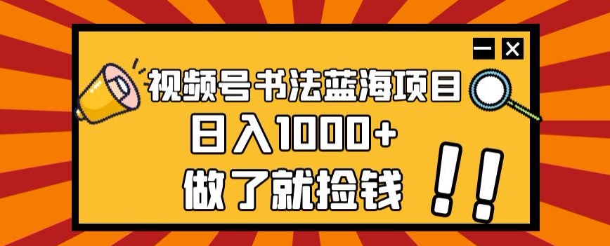 视频号书法蓝海项目,玩法简单,日入1000+【揭秘】-风淘社