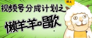 视频号分成计划之懒羊羊唱歌,羊村的羊唱歌号爆火,操作简单,收益轻松破千【揭秘】-风淘社