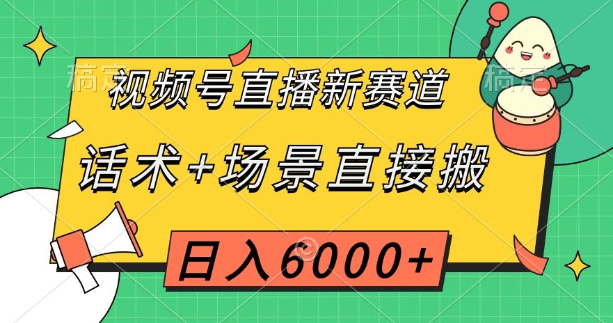 视频号直播新赛道,话术+场景直接搬,日入6000+【揭秘】-风淘社