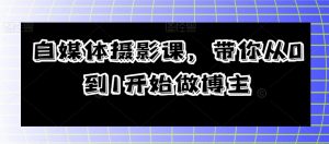 自媒体摄影课，带你从0到1开始做博主-风淘社
