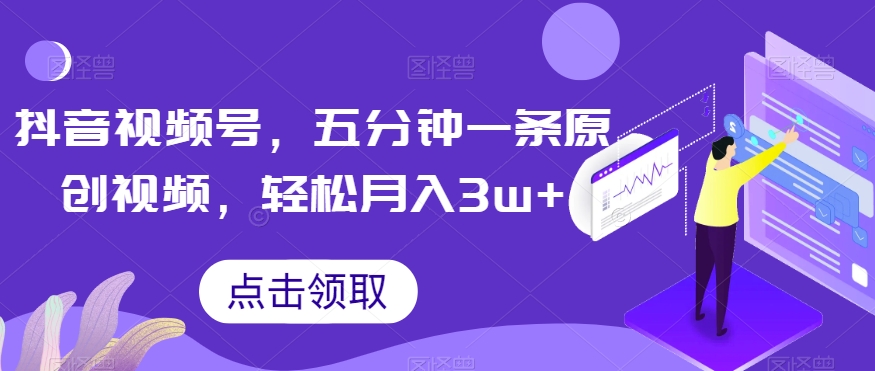抖音视频号,五分钟一条原创视频,轻松月入3w+【独家秘诀,传授赚钱方法】【揭秘】-风淘社