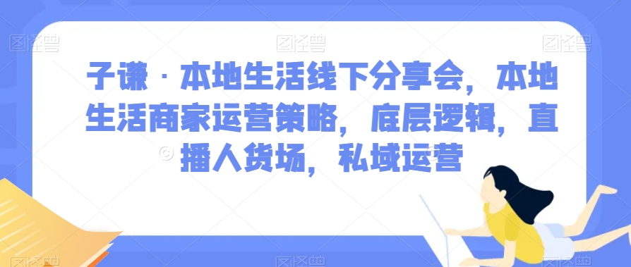 子谦·本地生活线下分享会,本地生活商家运营策略,底层逻辑,直播人货场,私域运营-风淘社