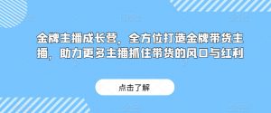 金牌主播成长营,全方位打造金牌带货主播,助力更多主播抓住带货的风口与红利-风淘社