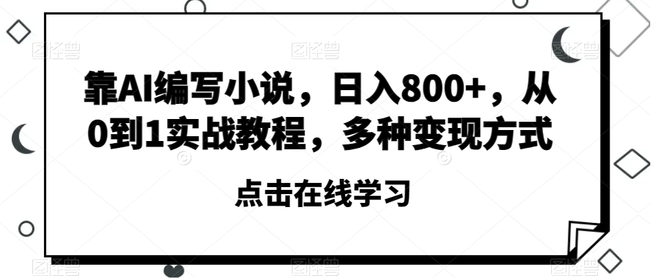 靠AI编写小说，日入800+，从0到1实战教程，多种变现方式【揭秘】-风淘社