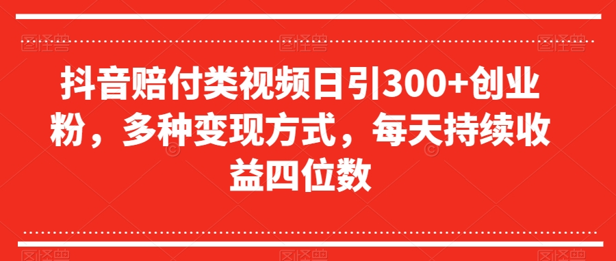 抖音赔付类视频日引300+创业粉，多种变现方式，每天持续收益四位数【揭秘】-风淘社
