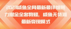 2023咸鱼全网最新最详细暴力掘金全套教程,咸鱼无货源最新变现模式【揭秘】-风淘社