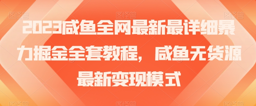 2023咸鱼全网最新最详细暴力掘金全套教程,咸鱼无货源最新变现模式【揭秘】-风淘社