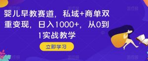 婴儿早教赛道，私域+商单双重变现，日入1000+，从0到1实战教学【揭秘】-风淘社