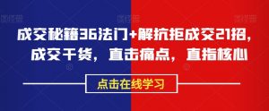成交秘籍36法门+解抗拒成交21招，成交干货，直击痛点，直指核心-风淘社