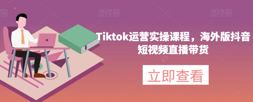 Tiktok运营实操课程，海外版抖音短视频直播带货-风淘社