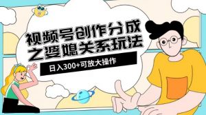 视频号创作分成之婆媳关系玩法【教程+素材渠道】【揭秘】-风淘社
