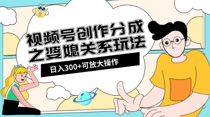 视频号创作分成之婆媳关系玩法【教程+素材渠道】【揭秘】-风淘社