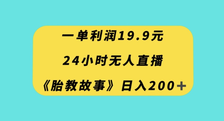 一单利润19.9，24小时无人直播胎教故事，每天轻松200+【揭秘】-风淘社