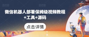 微信机器人部署保姆级视频教程+工具+源码-风淘社