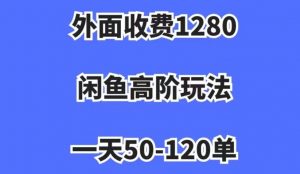 外面收费1280,闲鱼高阶玩法,一天50-120单,市场需求大,日入1000+【揭秘】-风淘社