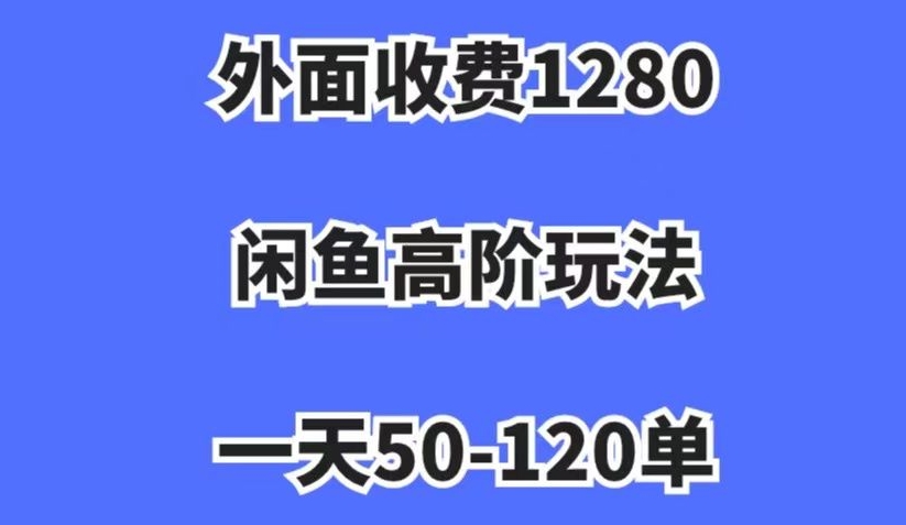 外面收费1280,闲鱼高阶玩法,一天50-120单,市场需求大,日入1000+【揭秘】-风淘社