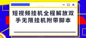 短视频挂机全程解放双手无限挂机附带脚本-风淘社