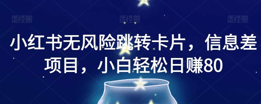 小红书无风险跳转卡片,信息差项目,小白轻松日赚800【揭秘】-风淘社